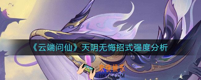 云端问仙天阴无悔招式怎么样_天阴无悔招式强度分析