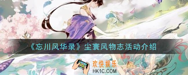 忘川风华录尘寰风物志活动内容是什么_尘寰风物志活动介绍