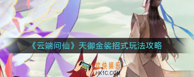 云端问仙天御金裟招式怎么玩_天御金裟招式玩法攻略