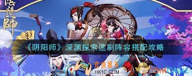阴阳师深渊探索速刷阵容怎么搭配_深渊探索速刷阵容搭配攻略
