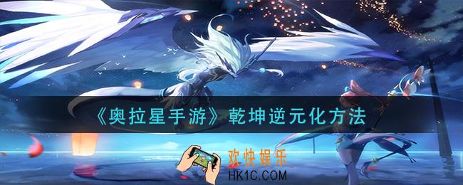 奥拉星手游乾坤怎么逆元化_乾坤逆元化方法