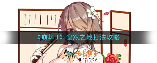 崩坏3惶然之地怎么打_惶然之地打法攻略