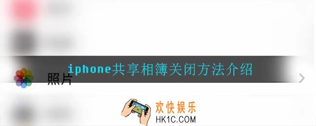 iphone共享相簿怎么关闭_iphone共享相簿关闭方法介绍