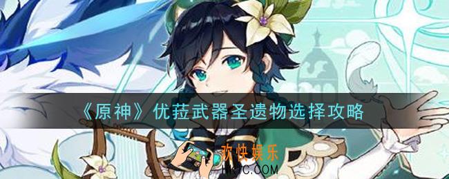 原神优菈武器圣遗物选什么_优菈武器圣遗物选择攻略