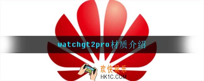 watchgt2pro是什么材质_watchgt2pro材质介绍