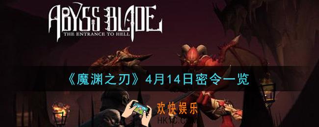 魔渊之刃4月14日密令福利码是什么2021_4月14日密令一览
