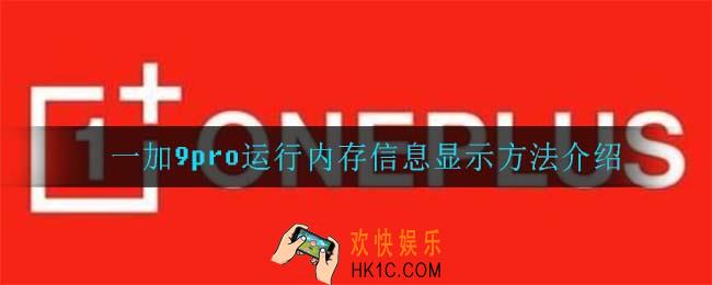 一加9pro怎么显示运行内存_一加9pro运行内存信息显示方法介绍