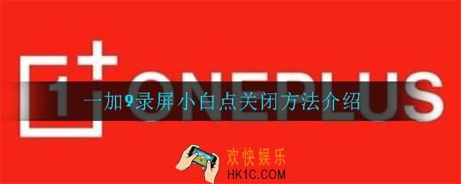 一加9录屏小白点怎么关_一加9录屏小白点关闭方法介绍