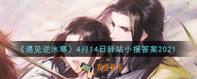 遇见逆水寒驿站小报4月14日答案攻略2021_4.14日每日一题最新四个线索2021