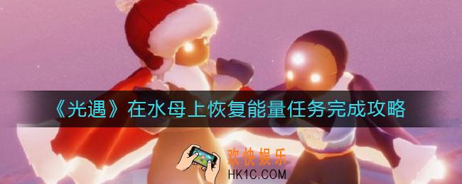 光遇在水母上恢复能量任务怎么做_在水母上恢复能量任务完成攻略