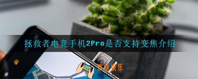 拯救者电竞手机2Pro支持变焦吗_拯救者电竞手机2Pro是否支持变焦介绍