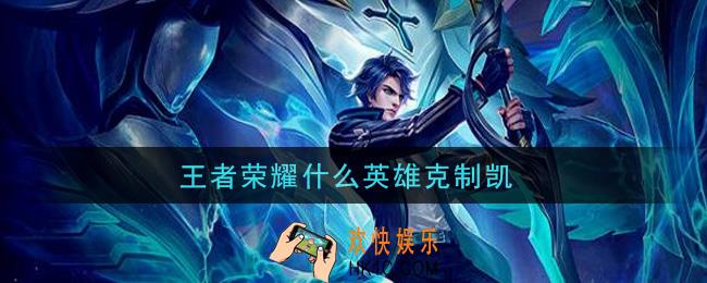 王者荣耀什么英雄克制凯_克制铠的英雄介绍