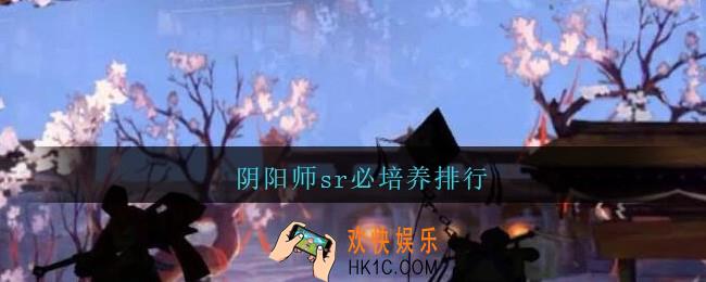 阴阳师sr必培养排行_阴阳师sr必培养排行2021最新