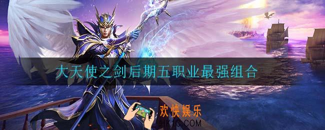大天使之剑后期五职业最强组合_大天使之剑后期五职业最强排行