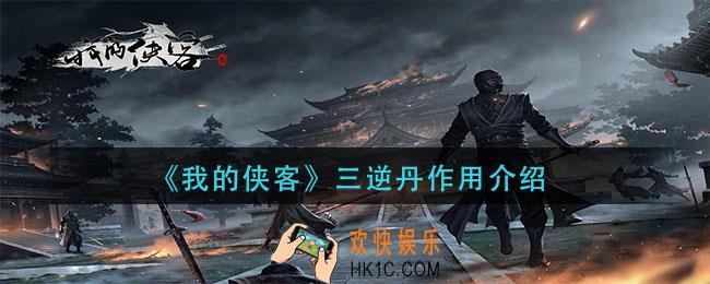 我的侠客三逆丹有什么用_三逆丹作用介绍