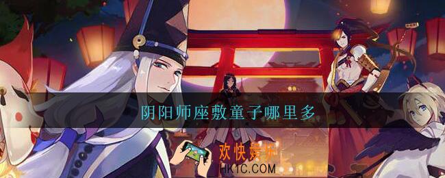 阴阳师座敷童子哪里多_阴阳师座敷童子哪里刷