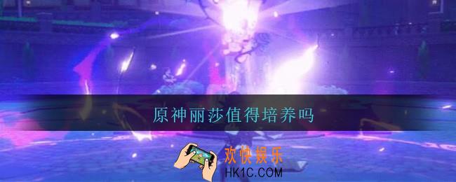 原神丽莎值得培养吗_原神丽莎技能评析