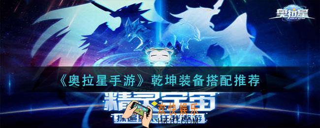 奥拉星手游乾坤装备怎么搭配_乾坤装备搭配推荐