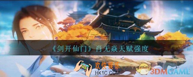 剑开仙门肖无焱怎么样_肖无焱天赋强度分享