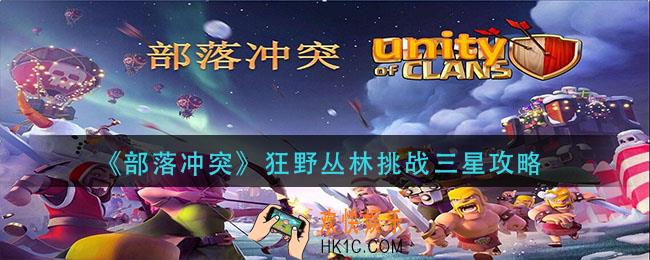 部落冲突狂野丛林挑战怎么打_狂野丛林挑战三星攻略