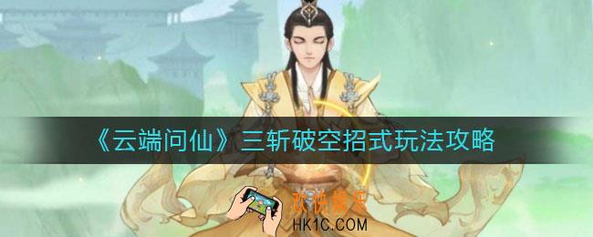云端问仙三斩破空招式怎么样_三斩破空招式玩法攻略