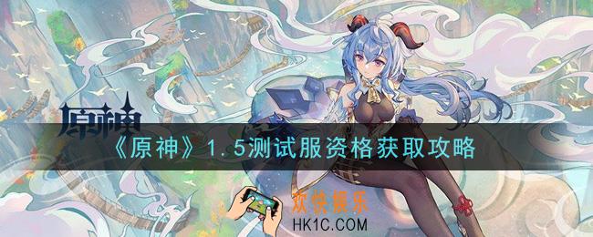 原神1.5测试服资格怎么获得_1.5测试服资格获取攻略