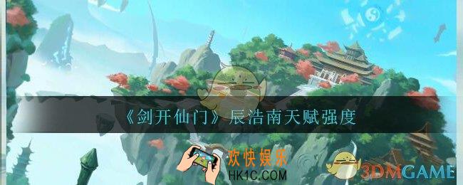 剑开仙门辰浩南怎么样_辰浩南天赋强度分享