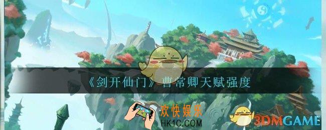 剑开仙门曹常卿怎么样_曹常卿天赋强度分享