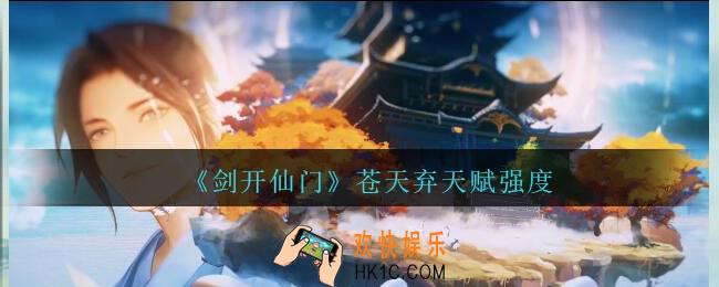 剑开仙门苍天弃怎么样_苍天弃天赋强度分享