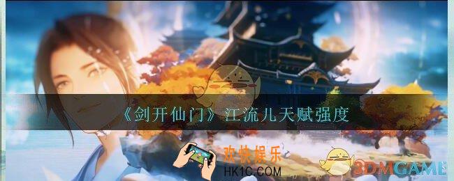 剑开仙门江流儿怎么样_江流儿天赋强度分享