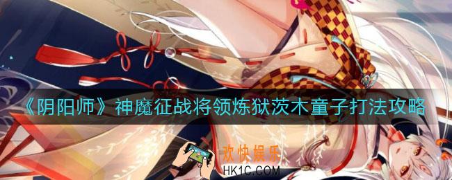 阴阳师神魔征战将领炼狱茨木童子怎么打_神魔征战将领炼狱茨木童子打法攻略