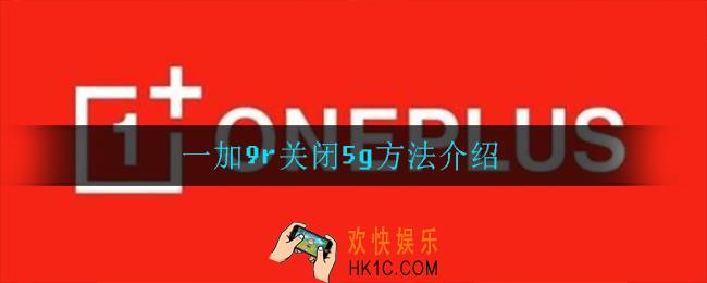 一加9r怎么关5g_一加9r关闭5g方法介绍