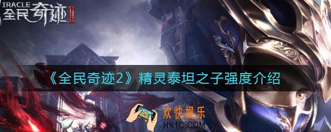 全民奇迹2精灵泰坦之子怎么样_精灵泰坦之子强度介绍