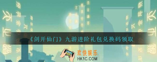 剑开仙门九游进阶礼包码是什么最新_九游进阶密令兑换码在哪输入