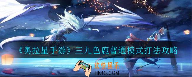 奥拉星手游三九色鹿普通模式打法是什么_三九色鹿普通模式打法攻略
