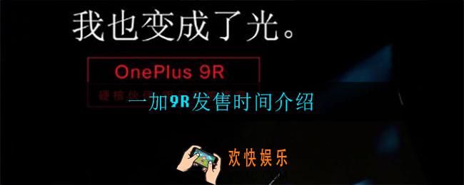 一加9R什么时候发售_一加9R发售时间介绍