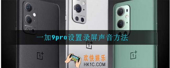 一加9pro怎么设置录屏声音_一加9pro设置录屏声音方法