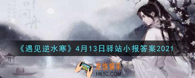 遇见逆水寒驿站小报4月13日答案攻略2021_4.13日每日一题最新四个线索2021