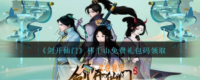 剑开仙门林千山礼包码是什么_剑开仙门林千山免费礼包码领取