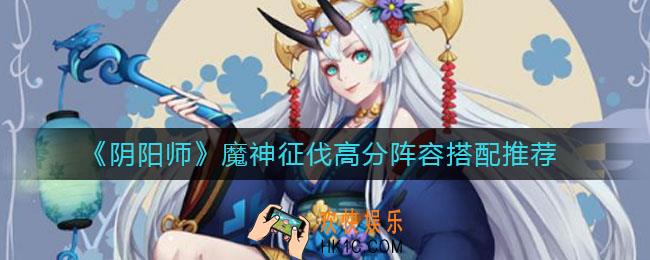 阴阳师魔神征伐阵容怎么搭配_魔神征伐高分阵容搭配推荐