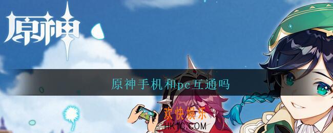原神手机和pc互通吗_原神手机和pc可以一起玩吗