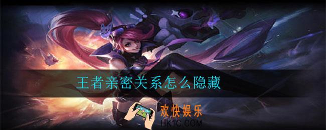 王者荣耀亲密关系怎么隐藏_亲密关系隐藏方法