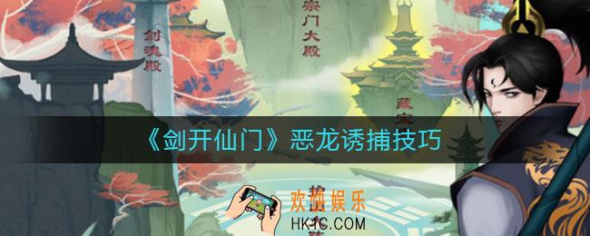 剑开仙门恶龙怎么诱捕_恶龙诱捕技巧