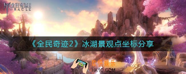 全民奇迹2冰湖景观点在哪_冰湖景观点坐标分享