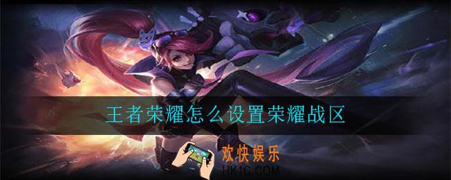 王者荣耀怎么设置荣耀战区_设置荣耀战区方法介绍