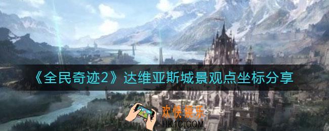 全民奇迹2达维亚斯城景观点在哪_达维亚斯城景观点坐标分享