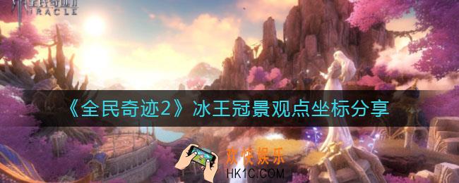 全民奇迹2冰王冠景观点在哪_冰王冠景观点坐标分享