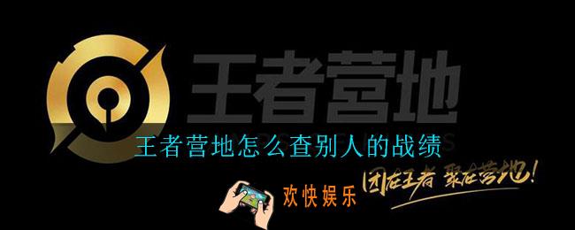 王者营地怎么查别人的战绩_查看战绩方法介绍