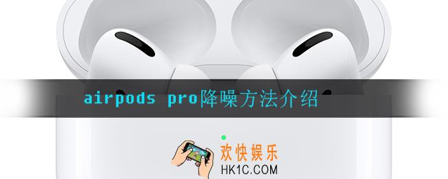 airpods pro怎么设置降噪_airpods pro降噪方法介绍
