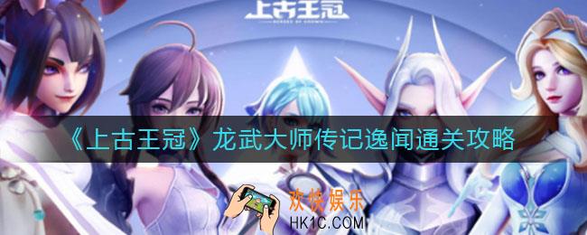 上古王冠龙武大师传记逸闻怎么过_龙武大师传记逸闻通关攻略